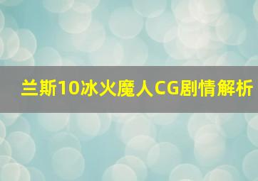 兰斯10冰火魔人CG剧情解析