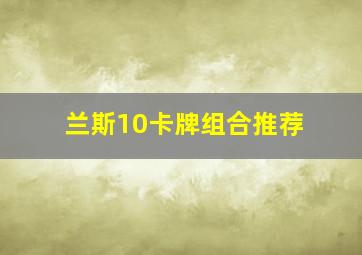 兰斯10卡牌组合推荐