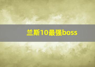 兰斯10最强boss