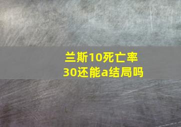 兰斯10死亡率30还能a结局吗