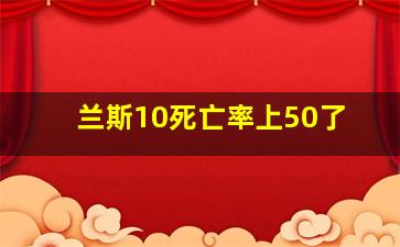 兰斯10死亡率上50了