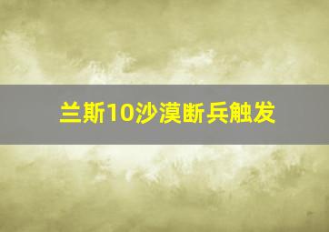 兰斯10沙漠断兵触发