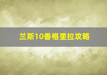 兰斯10香格里拉攻略