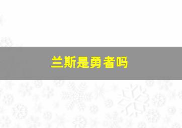 兰斯是勇者吗