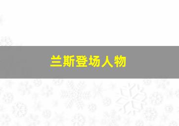 兰斯登场人物