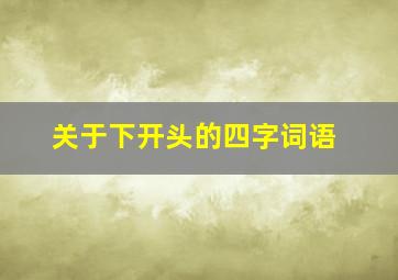 关于下开头的四字词语