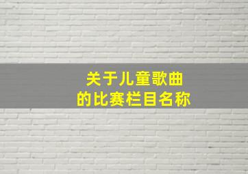 关于儿童歌曲的比赛栏目名称