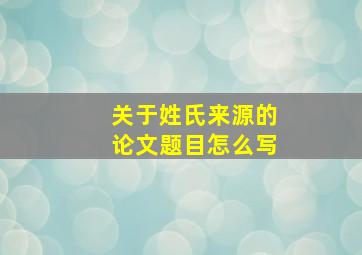 关于姓氏来源的论文题目怎么写