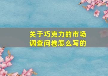 关于巧克力的市场调查问卷怎么写的