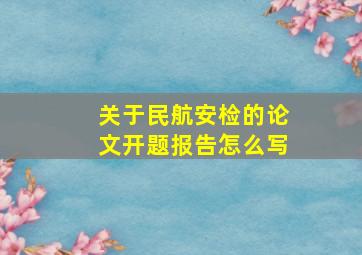 关于民航安检的论文开题报告怎么写