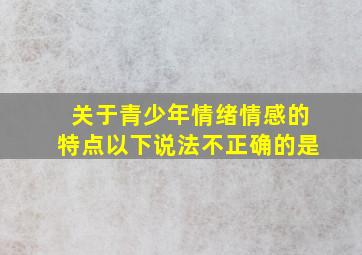 关于青少年情绪情感的特点以下说法不正确的是