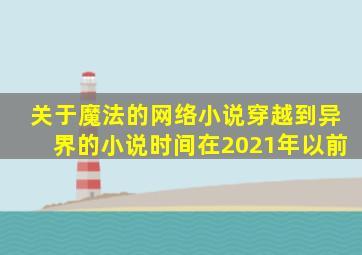 关于魔法的网络小说穿越到异界的小说时间在2021年以前