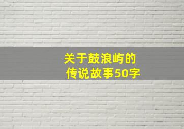 关于鼓浪屿的传说故事50字