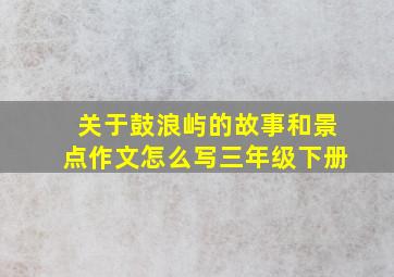 关于鼓浪屿的故事和景点作文怎么写三年级下册