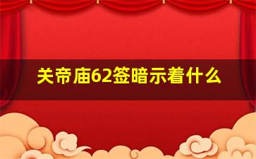 关帝庙62签暗示着什么