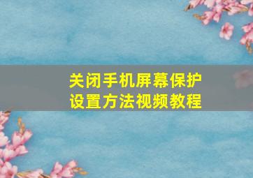 关闭手机屏幕保护设置方法视频教程