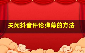 关闭抖音评论弹幕的方法