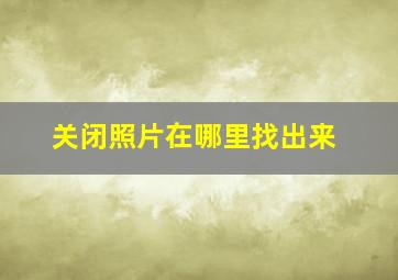 关闭照片在哪里找出来