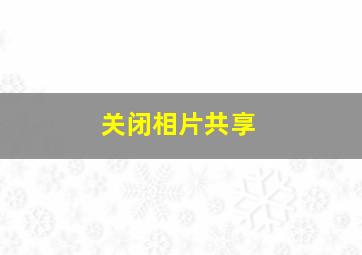 关闭相片共享