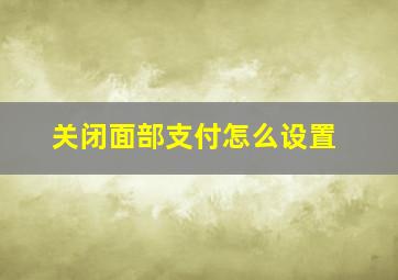 关闭面部支付怎么设置