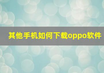 其他手机如何下载oppo软件