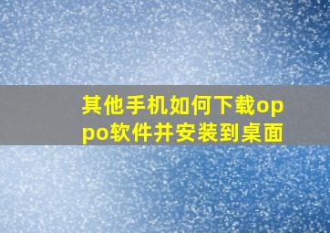 其他手机如何下载oppo软件并安装到桌面