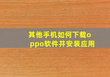 其他手机如何下载oppo软件并安装应用