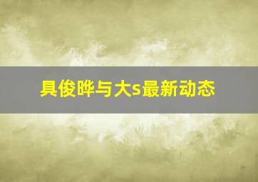 具俊晔与大s最新动态