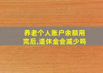 养老个人账户余额用完后,退休金会减少吗