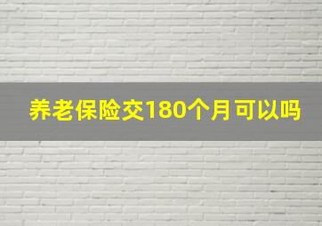 养老保险交180个月可以吗