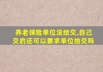 养老保险单位没给交,自己交的还可以要求单位给交吗