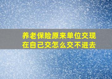 养老保险原来单位交现在自己交怎么交不进去