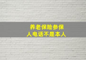 养老保险参保人电话不是本人