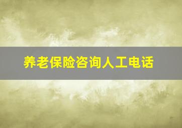 养老保险咨询人工电话