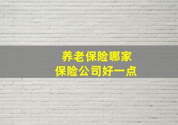 养老保险哪家保险公司好一点