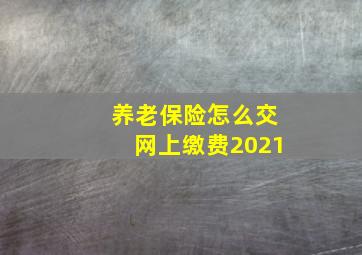 养老保险怎么交网上缴费2021