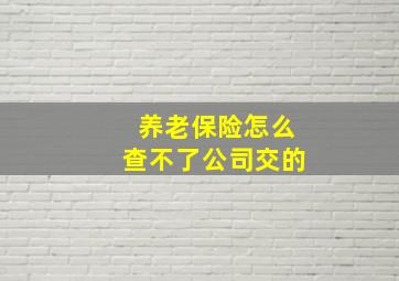 养老保险怎么查不了公司交的