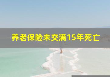 养老保险未交满15年死亡