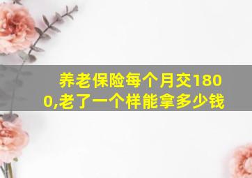 养老保险每个月交1800,老了一个样能拿多少钱