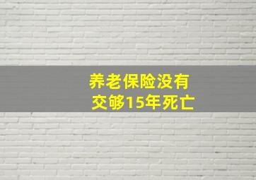 养老保险没有交够15年死亡