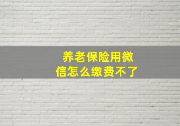 养老保险用微信怎么缴费不了