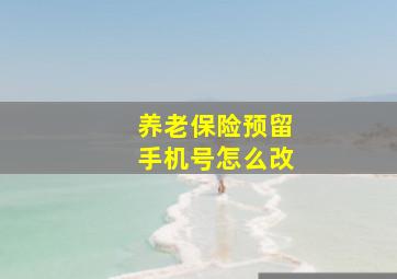 养老保险预留手机号怎么改