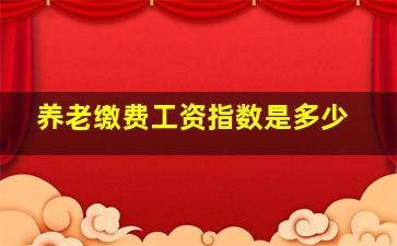 养老缴费工资指数是多少