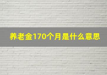 养老金170个月是什么意思