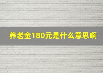 养老金180元是什么意思啊