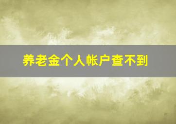 养老金个人帐户查不到