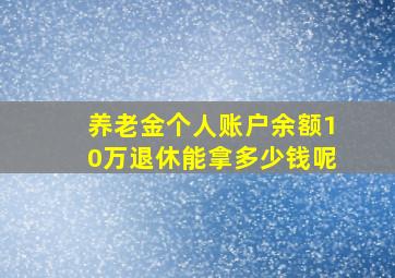 养老金个人账户余额10万退休能拿多少钱呢