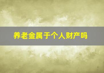 养老金属于个人财产吗