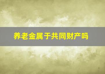 养老金属于共同财产吗