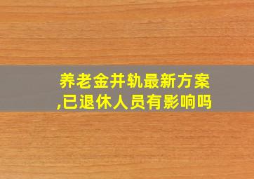 养老金并轨最新方案,已退休人员有影响吗